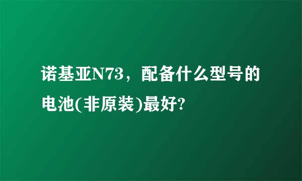 诺基亚N73，配备什么型号的电池(非原装)最好?