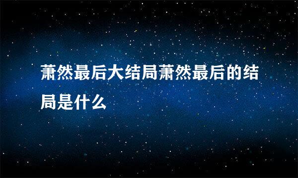 萧然最后大结局萧然最后的结局是什么