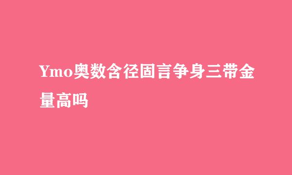 Ymo奥数含径固言争身三带金量高吗