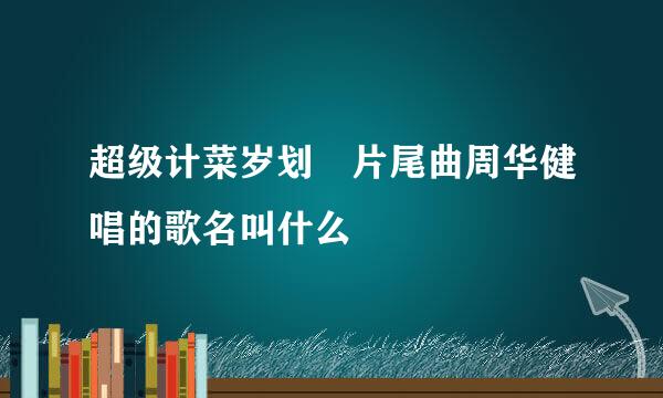 超级计菜岁划 片尾曲周华健唱的歌名叫什么