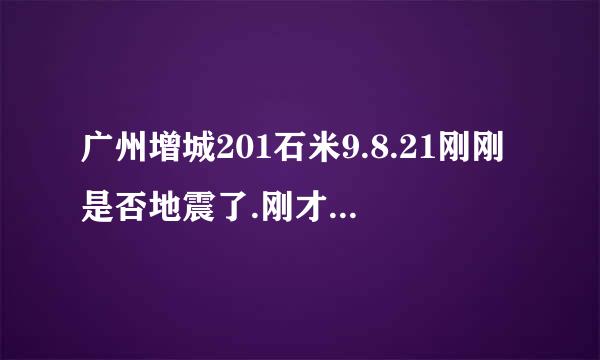 广州增城201石米9.8.21刚刚是否地震了.刚才手放在台面，感觉震动2次