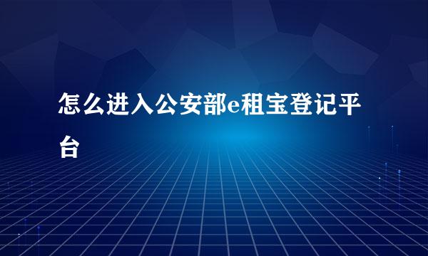 怎么进入公安部e租宝登记平台