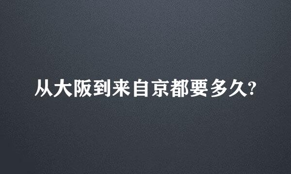 从大阪到来自京都要多久?