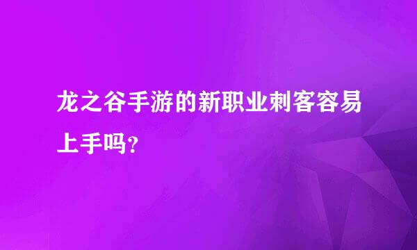 龙之谷手游的新职业刺客容易上手吗？