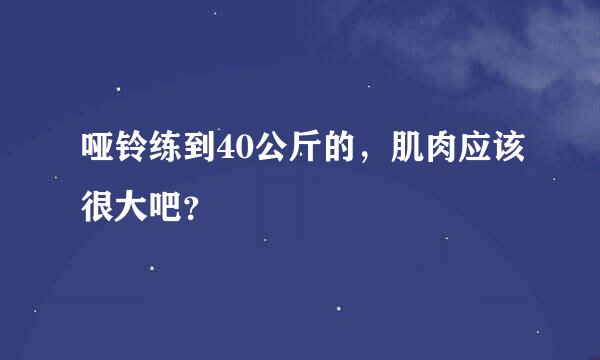 哑铃练到40公斤的，肌肉应该很大吧？