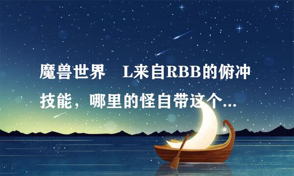 魔兽世界 L来自RBB的俯冲技能，哪里的怪自带这个技能可以让LR学到