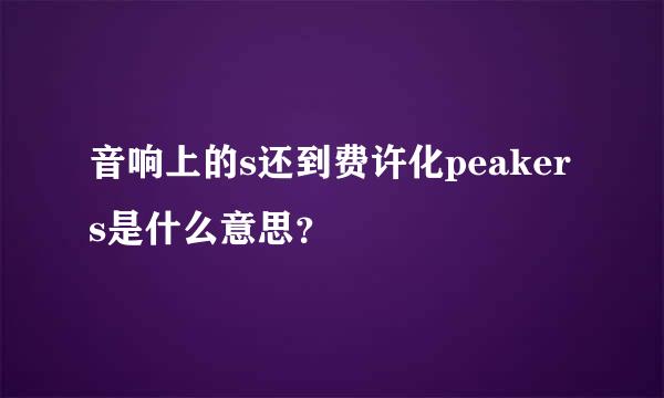 音响上的s还到费许化peakers是什么意思？