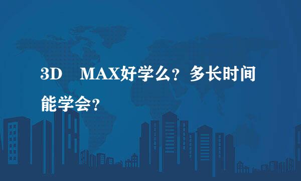 3D MAX好学么？多长时间能学会？