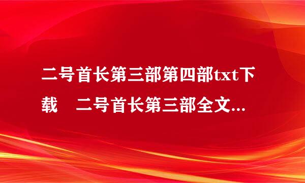 二号首长第三部第四部txt下载 二号首长第三部全文在线阅读全集哪里有呀