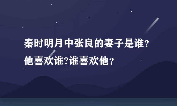 秦时明月中张良的妻子是谁？他喜欢谁?谁喜欢他？