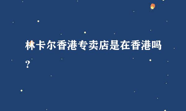 林卡尔香港专卖店是在香港吗？