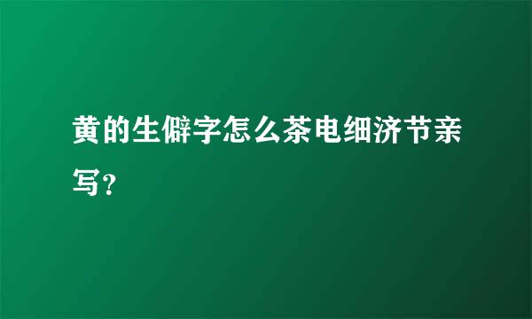 黄的生僻字怎么茶电细济节亲写？