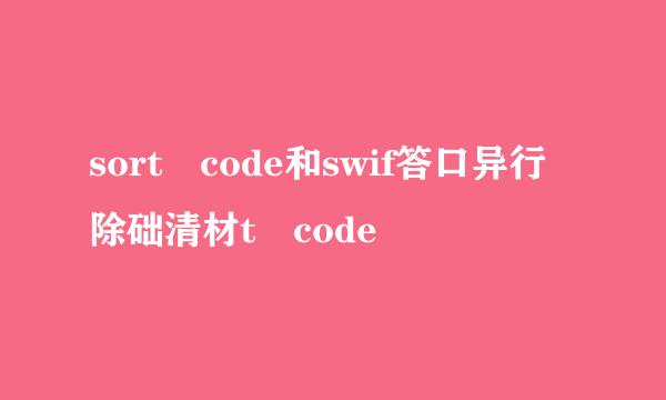 sort code和swif答口异行除础清材t code