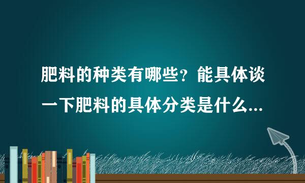 肥料的种类有哪些？能具体谈一下肥料的具体分类是什么？我想对肥料进行了解！