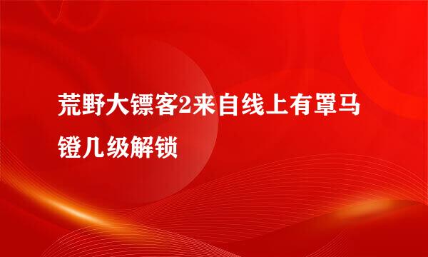 荒野大镖客2来自线上有罩马镫几级解锁