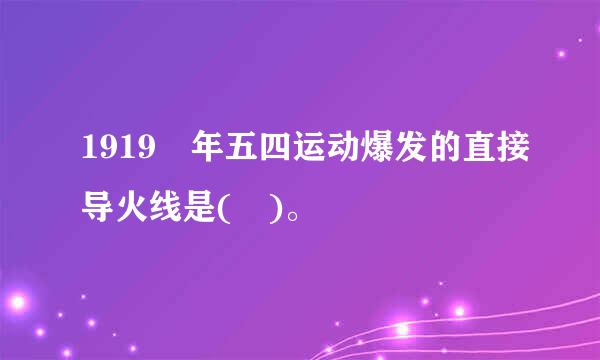 1919 年五四运动爆发的直接导火线是( )。