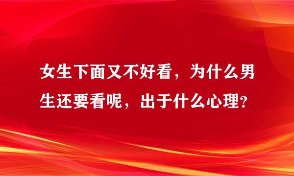 女生下面又不好看，为什么男生还要看呢，出于什么心理？