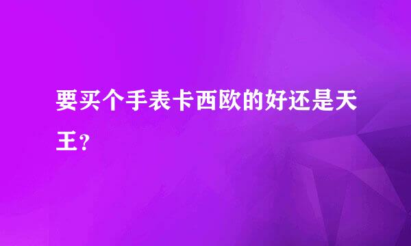 要买个手表卡西欧的好还是天王？