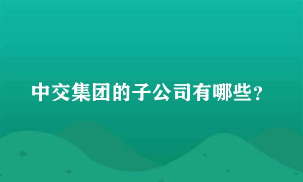 中交集团的子公司有哪些？