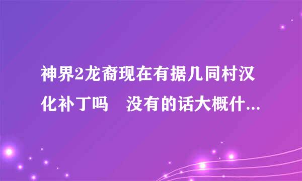 神界2龙裔现在有据几同村汉化补丁吗 没有的话大概什么时候出