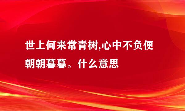 世上何来常青树,心中不负便朝朝暮暮。什么意思