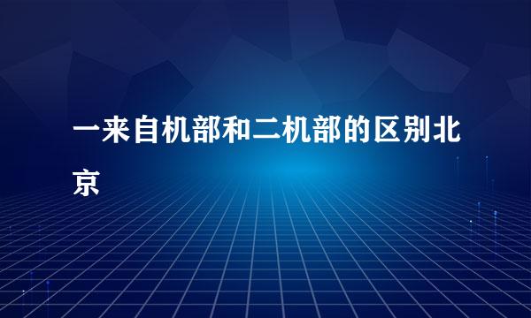 一来自机部和二机部的区别北京