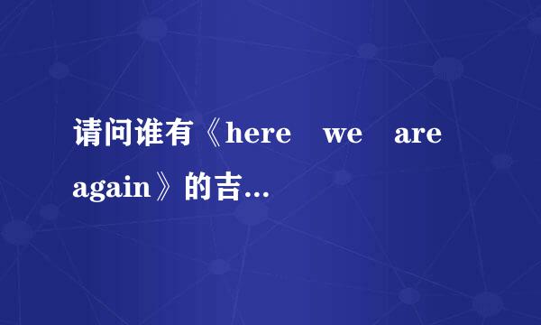 请问谁有《here we are again》的吉他谱？就是周星驰《喜剧之王》电影中的插曲