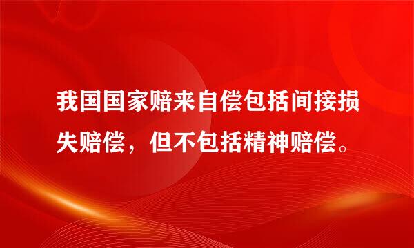 我国国家赔来自偿包括间接损失赔偿，但不包括精神赔偿。