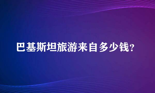 巴基斯坦旅游来自多少钱？