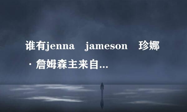 谁有jenna jameson 珍娜·詹姆森主来自演的《女按摩师》（明销《The Masseuse》）电影？