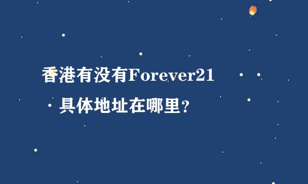 香港有没有Forever21 ···具体地址在哪里？