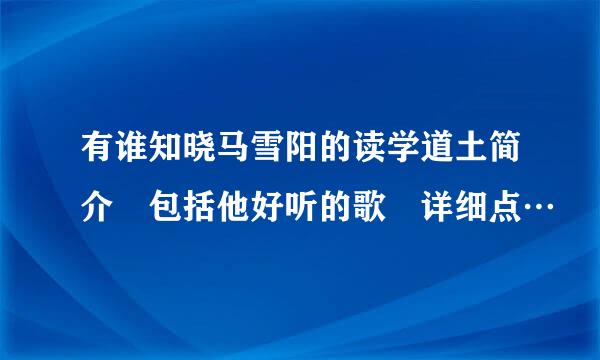 有谁知晓马雪阳的读学道土简介 包括他好听的歌 详细点…