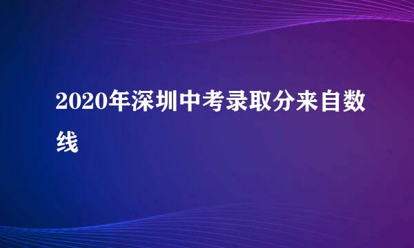 2020年深圳中考录取分来自数线