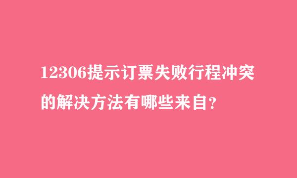 12306提示订票失败行程冲突的解决方法有哪些来自？