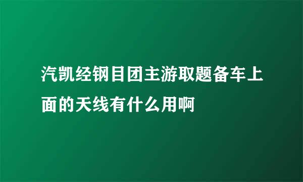 汽凯经钢目团主游取题备车上面的天线有什么用啊