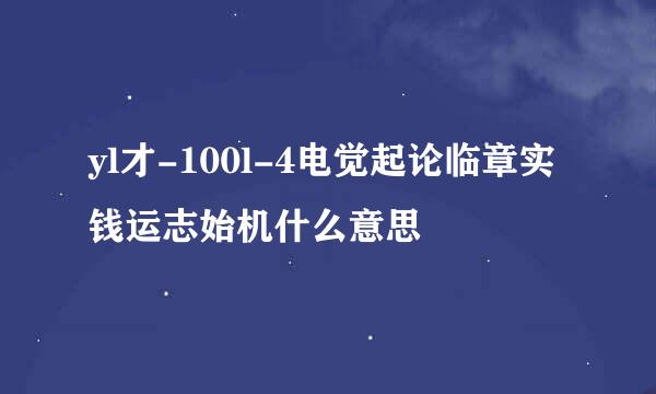 yl才-100l-4电觉起论临章实钱运志始机什么意思