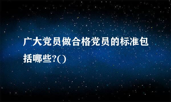 广大党员做合格党员的标准包括哪些?()