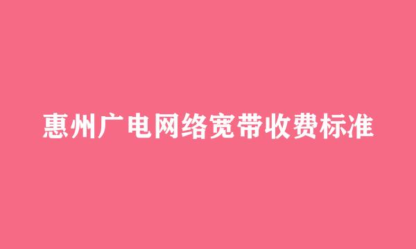 惠州广电网络宽带收费标准