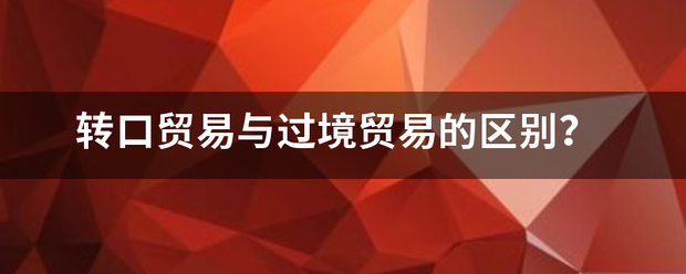 转口贸易与过境贸易的区别？