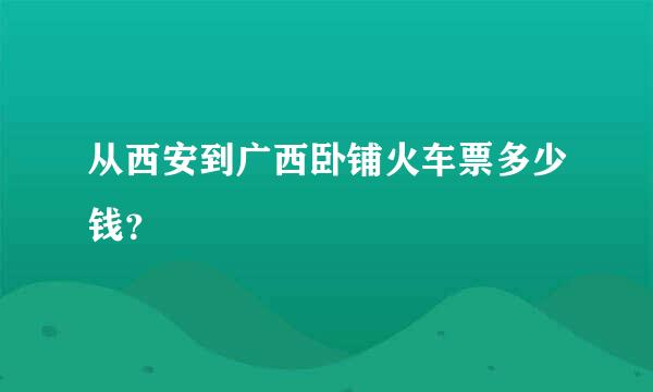 从西安到广西卧铺火车票多少钱？