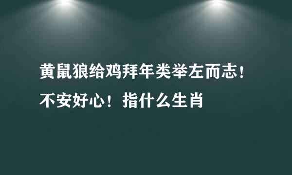 黄鼠狼给鸡拜年类举左而志！不安好心！指什么生肖