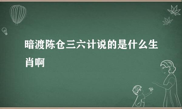 暗渡陈仓三六计说的是什么生肖啊