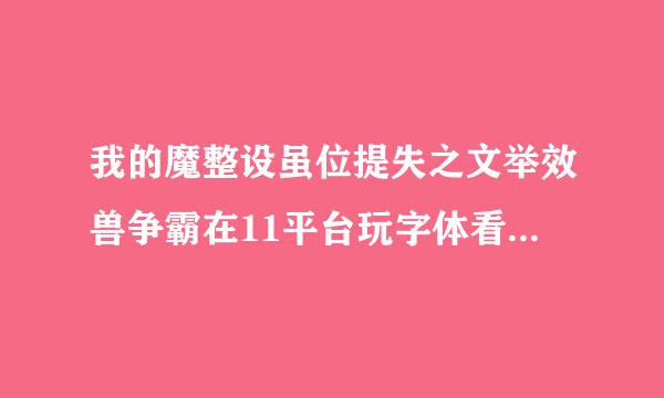 我的魔整设虽位提失之文举效兽争霸在11平台玩字体看起来不清晰太平洋下载的看起来字体特别细win 7系统来自