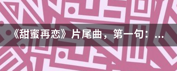 《甜蜜再恋》来自片尾曲，第一句：我找不到很好的原因。是什么歌？