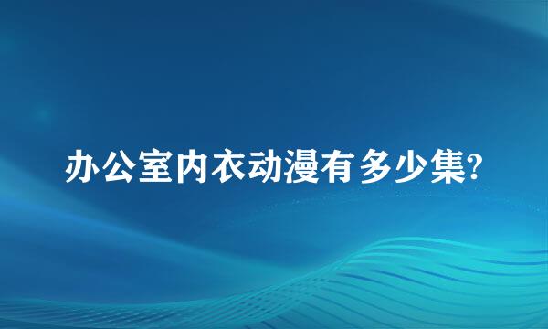 办公室内衣动漫有多少集?