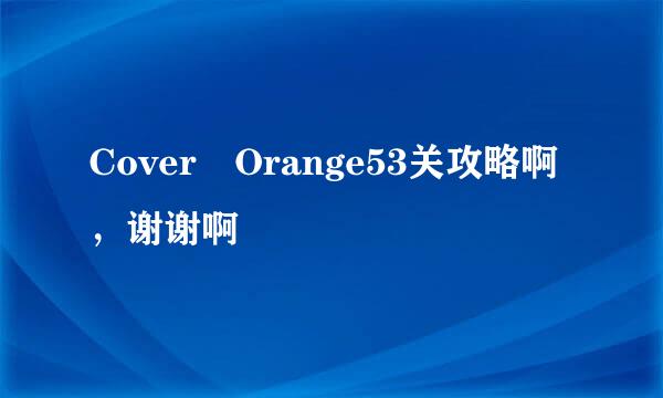 Cover Orange53关攻略啊，谢谢啊