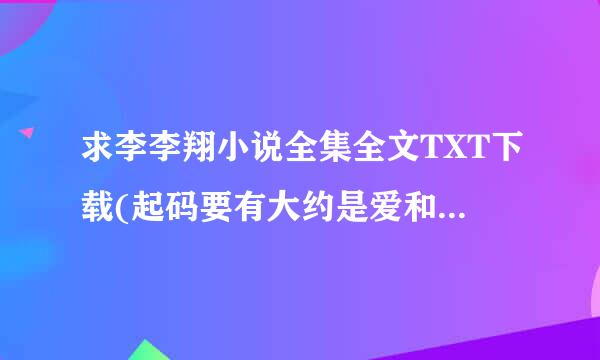 求李李翔小说全集全文TXT下载(起码要有大约是爱和青眼影沉沉)