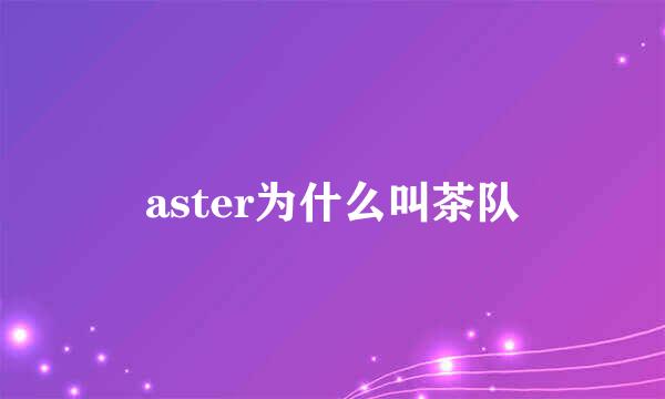 aster为什么叫茶队