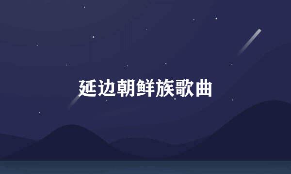 延边朝鲜族歌曲