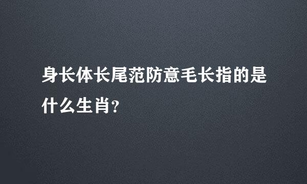 身长体长尾范防意毛长指的是什么生肖？